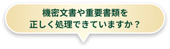 機密文書や重要書類を正しく処理できていますか?